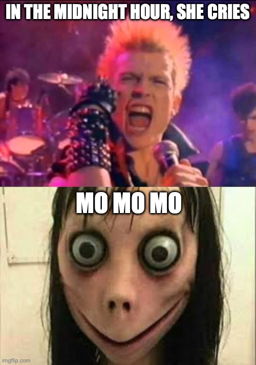 In The Midnight Hour... | IN THE MIDNIGHT HOUR, SHE CRIES; MO MO MO | image tagged in billy idol,momo | made w/ Imgflip meme maker