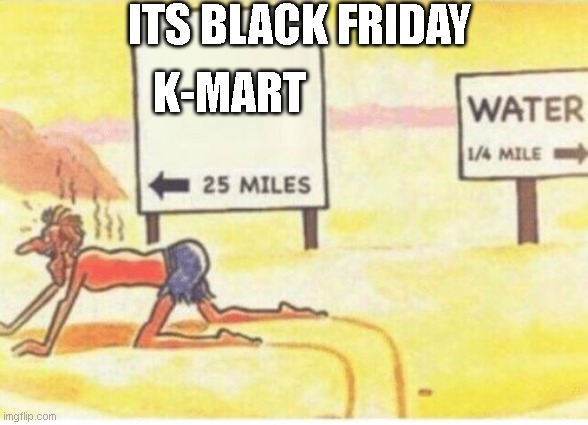 desert-man | ITS BLACK FRIDAY; K-MART | image tagged in desert-man | made w/ Imgflip meme maker