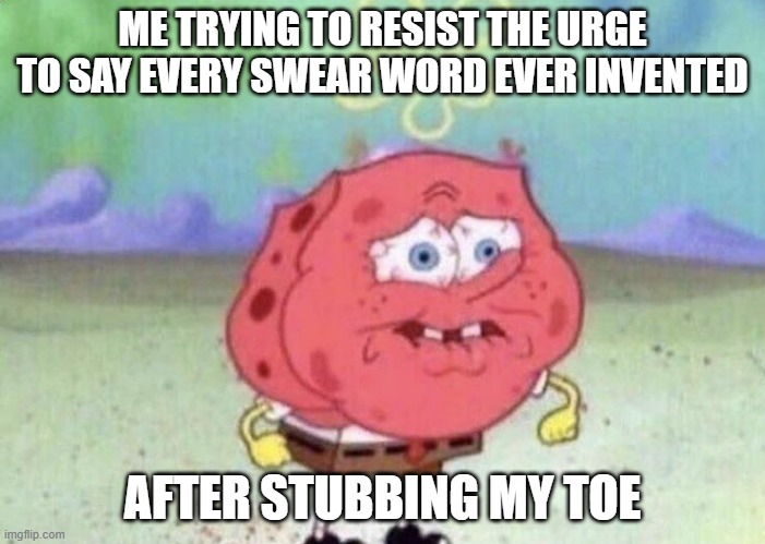 OHHHHHHHHHHHHHH | ME TRYING TO RESIST THE URGE TO SAY EVERY SWEAR WORD EVER INVENTED; AFTER STUBBING MY TOE | image tagged in spongebob holding breath,memes,stubbing toe,funny,relatable | made w/ Imgflip meme maker