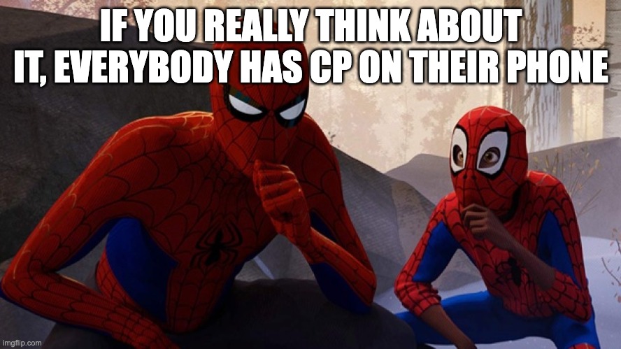 Spider-verse Meme | IF YOU REALLY THINK ABOUT IT, EVERYBODY HAS CP ON THEIR PHONE | image tagged in spider-verse meme | made w/ Imgflip meme maker