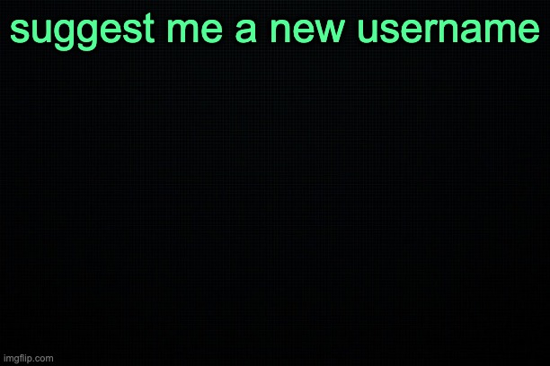 The Black | suggest me a new username | image tagged in the black | made w/ Imgflip meme maker