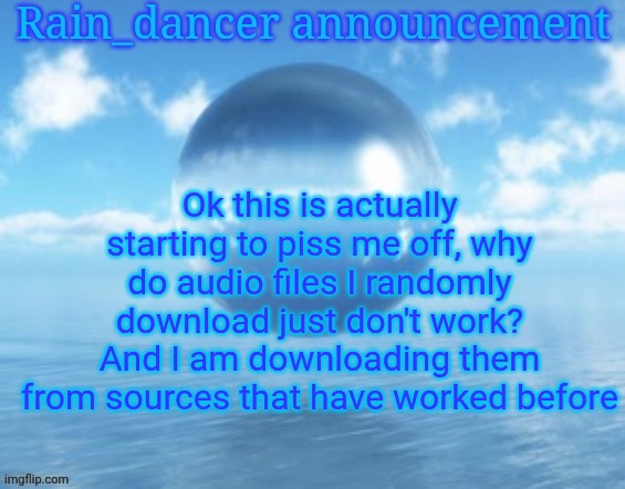 Rain$ | Ok this is actually starting to piss me off, why do audio files I randomly download just don't work? And I am downloading them from sources that have worked before | image tagged in rain | made w/ Imgflip meme maker