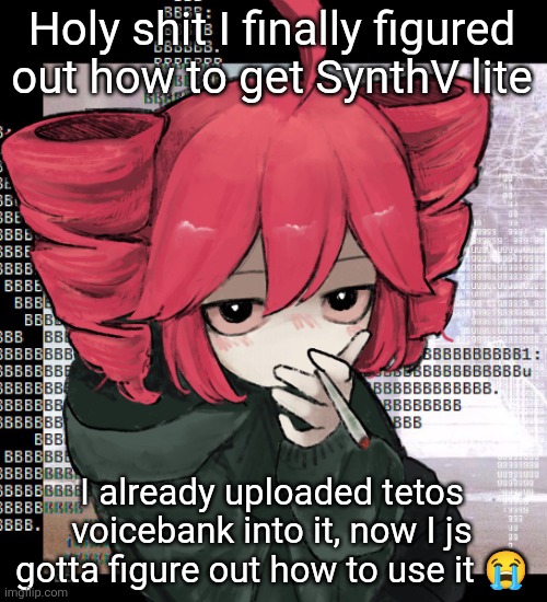 Teto smoking | Holy shit I finally figured out how to get SynthV lite; I already uploaded tetos voicebank into it, now I js gotta figure out how to use it 😭 | image tagged in teto smoking | made w/ Imgflip meme maker