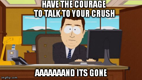 Aaaaand Its Gone | HAVE THE COURAGE TO TALK TO YOUR CRUSH AAAAAAAND ITS GONE | image tagged in memes,aaaaand its gone | made w/ Imgflip meme maker