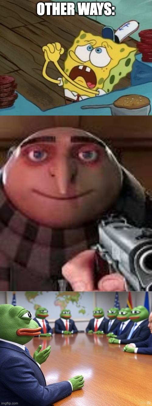 OTHER WAYS: | image tagged in begging,gru with gun,diplomatic pepe | made w/ Imgflip meme maker