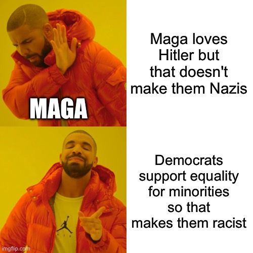 Drake Hotline Bling Meme | Maga loves Hitler but that doesn't make them Nazis Democrats support equality for minorities so that makes them racist MAGA | image tagged in memes,drake hotline bling | made w/ Imgflip meme maker