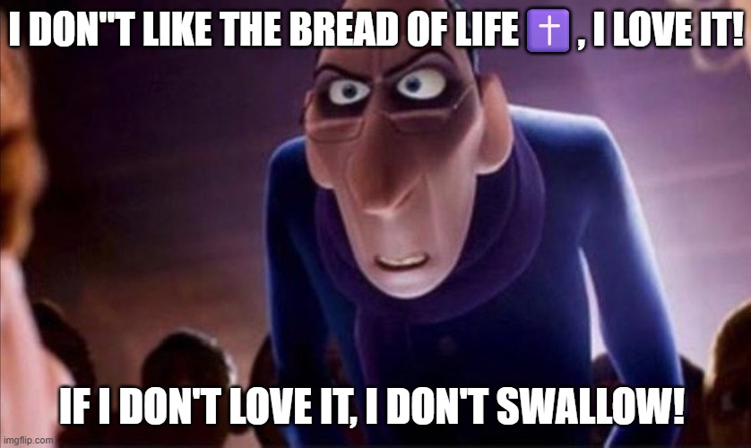 Then it's not the Bread of Life! | I DON"T LIKE THE BREAD OF LIFE✝️, I LOVE IT! IF I DON'T LOVE IT, I DON'T SWALLOW! | image tagged in anton ego,bread,life,jesus | made w/ Imgflip meme maker