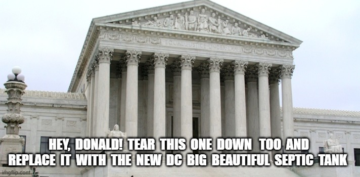 More Useless Architecture | HEY,  DONALD!  TEAR  THIS  ONE  DOWN   TOO  AND  REPLACE  IT  WITH  THE  NEW  DC  BIG  BEAUTIFUL  SEPTIC  TANK | image tagged in maga | made w/ Imgflip meme maker