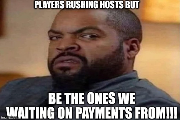 Players | PLAYERS RUSHING HOSTS BUT; BE THE ONES WE WAITING ON PAYMENTS FROM!!! | image tagged in player | made w/ Imgflip meme maker