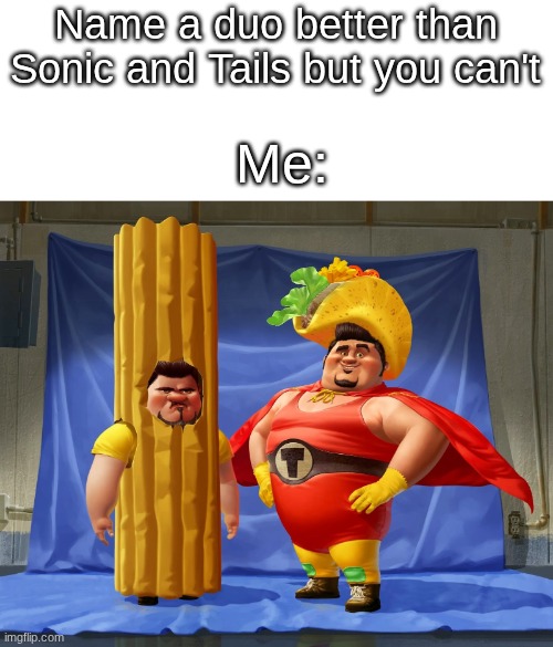 Tacoman and El churro are the best duo | Name a duo better than Sonic and Tails but you can't; Me: | image tagged in funny | made w/ Imgflip meme maker