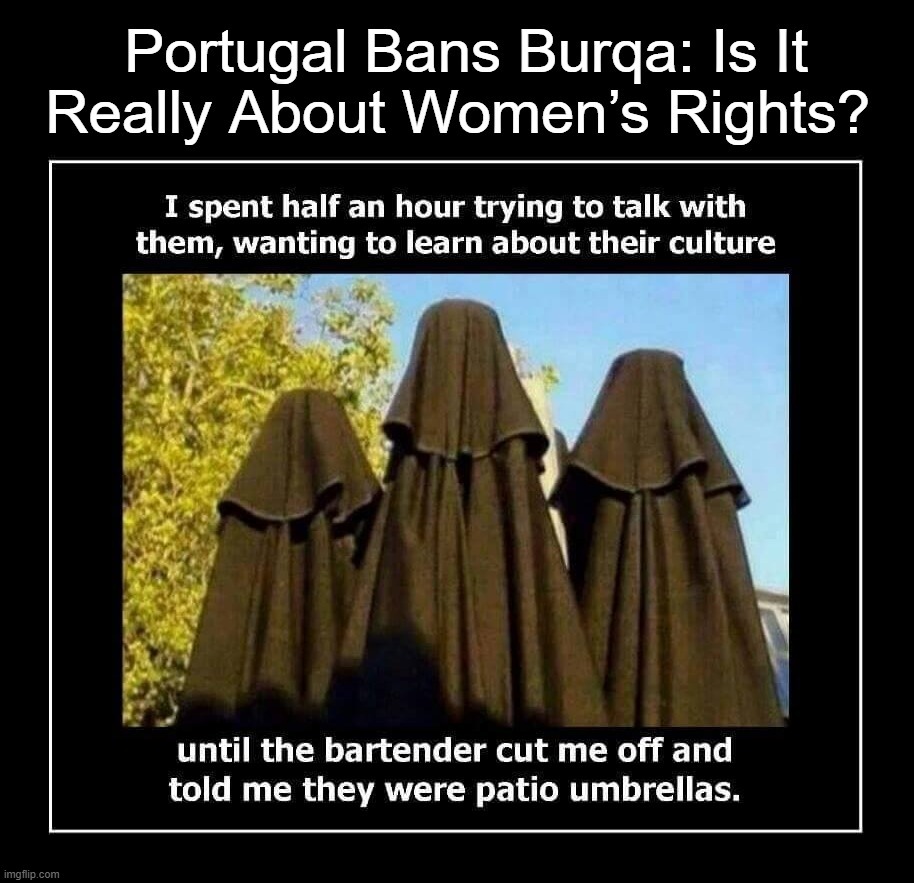 Portugal Bans Burqa: Is It Really About Women’s Rights? | image tagged in portugal,burqa,ban,talibanned,achmed the dead terrorist,radical islam | made w/ Imgflip meme maker