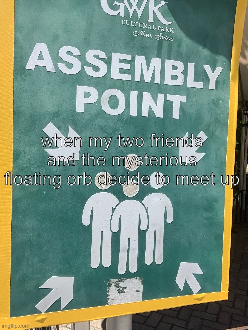 when my two friends and the mysterious floating orb decide to meet up | made w/ Imgflip meme maker