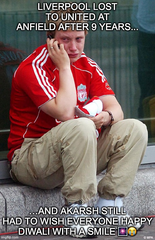Liverpool crying | LIVERPOOL LOST TO UNITED AT ANFIELD AFTER 9 YEARS... …AND AKARSH STILL HAD TO WISH EVERYONE HAPPY DIWALI WITH A SMILE 🎆😭 | image tagged in liverpool crying | made w/ Imgflip meme maker