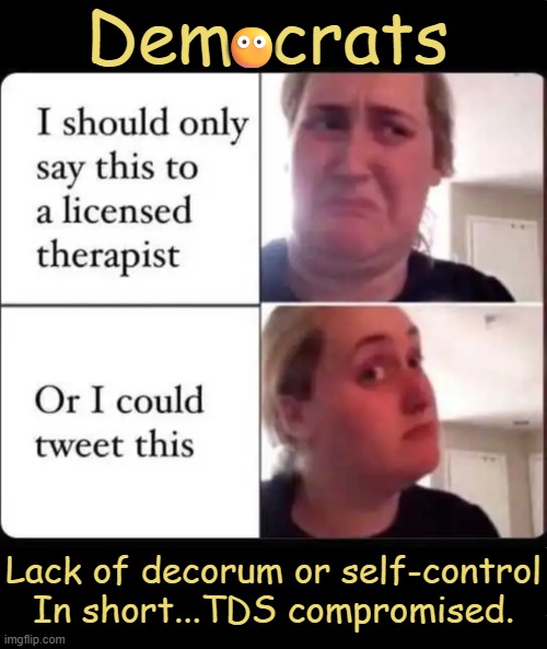 Find a Cure | Democrats; 😶; Lack of decorum or self-control
In short...TDS compromised. | image tagged in liberals,leftists,mental health,check yourself before you wreck yourself,crying democrats | made w/ Imgflip meme maker