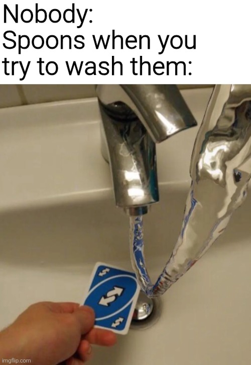 Nobody:
Spoons when you try to wash them: | image tagged in memes,funny,funny memes | made w/ Imgflip meme maker