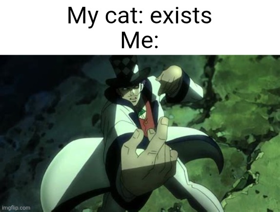 Hey Baby!!! | My cat: exists
Me: | image tagged in jojo's bizarre adventure,jojo,jojo meme | made w/ Imgflip meme maker