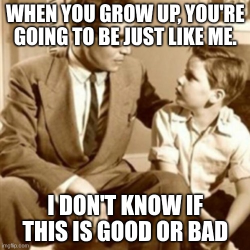 my father is so ugly | WHEN YOU GROW UP, YOU'RE GOING TO BE JUST LIKE ME. I DON'T KNOW IF THIS IS GOOD OR BAD | image tagged in father and son | made w/ Imgflip meme maker