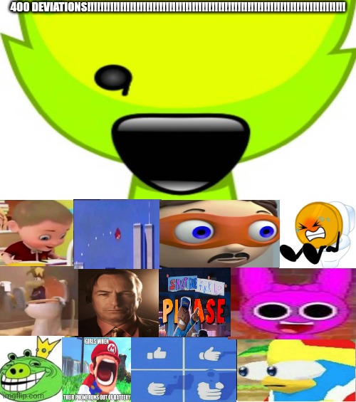 Me Ruining A Fill In Meme #341 | 400 DEVIATIONS!!!!!!!!!!!!!!!!!!!!!!!!!!!!!!!!!!!!!!!!!!!!!!!!!!!!!!!!!!!!!!!!!!!!!!!!!!!!!!! | image tagged in ruin this fill in meme 341 | made w/ Imgflip meme maker