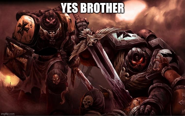 YES BROTHER | image tagged in black templars | made w/ Imgflip meme maker