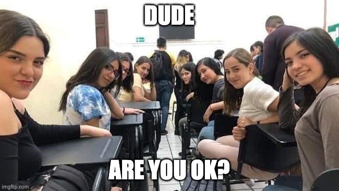 Everyone looking at you. | DUDE ARE YOU OK? | image tagged in everyone looking at you | made w/ Imgflip meme maker