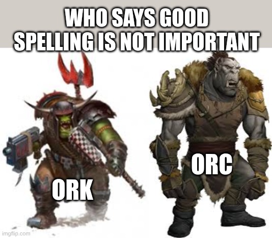 good spelling | WHO SAYS GOOD SPELLING IS NOT IMPORTANT; ORC; ORK | image tagged in warhammer40k | made w/ Imgflip meme maker
