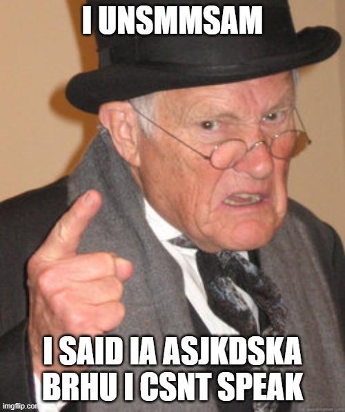 Old man cant speak | I UNSMMSAM; I SAID IA ASJKDSKA BRHU I CSNT SPEAK | image tagged in memes,back in my day | made w/ Imgflip meme maker