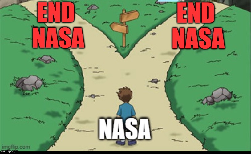 Nasa | END 
NASA; END 
NASA | image tagged in memes | made w/ Imgflip meme maker