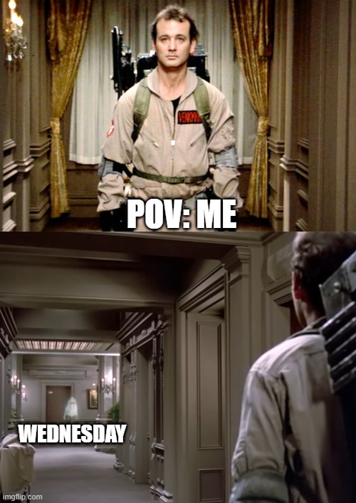 Wednesday | POV: ME; WEDNESDAY | image tagged in bill murray ghostbusters,slimer,hotel,showdown | made w/ Imgflip meme maker