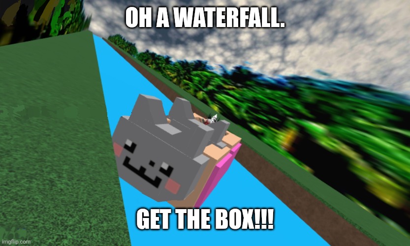 Slide down a waterfall for 2 minutes just to get fligged off the side | OH A WATERFALL. GET THE BOX!!! | image tagged in roblox meme | made w/ Imgflip meme maker