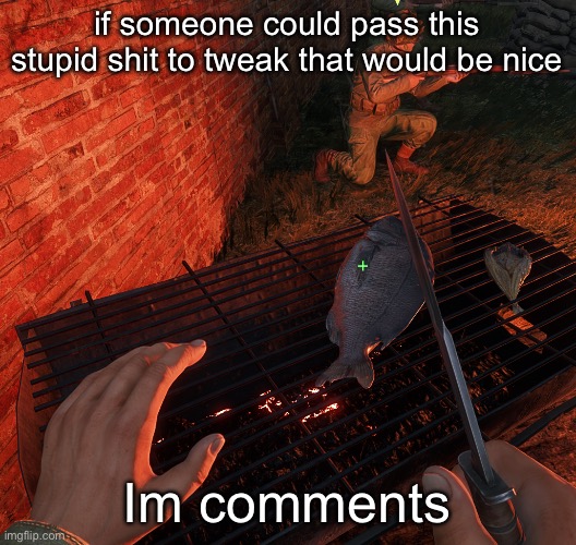 bro is grilling a fish | if someone could pass this stupid shit to tweak that would be nice; Im comments | image tagged in bro is grilling a fish | made w/ Imgflip meme maker