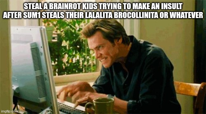 Image Title | STEAL A BRAINROT KIDS TRYING TO MAKE AN INSULT AFTER SUM1 STEALS THEIR LALALITA BROCOLLINITA OR WHATEVER | image tagged in typing,funny,relatable,gaming,steal a brainrot,roblox | made w/ Imgflip meme maker