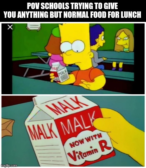 Image Title | POV SCHOOLS TRYING TO GIVE YOU ANYTHING BUT NORMAL FOOD FOR LUNCH | image tagged in bart malk,funny,relatable,school,school lunch,bad food | made w/ Imgflip meme maker