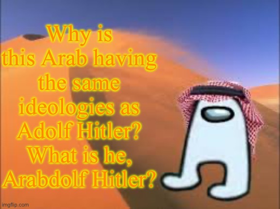 ArabMogus low effort announce temp | Why is this Arab having the same ideologies as Adolf Hitler? What is he, Arabdolf Hitler? | image tagged in arabmogus low effort announce temp | made w/ Imgflip meme maker