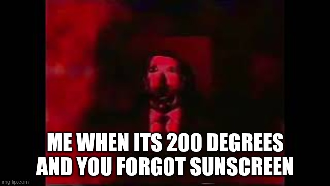 William Afton burning in hell | ME WHEN ITS 200 DEGREES AND YOU FORGOT SUNSCREEN | image tagged in william afton burning in hell | made w/ Imgflip meme maker