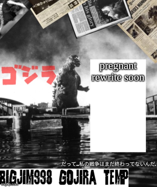 Bigjim998's Godzilla template | pregnant rewrite soon | image tagged in bigjim998's godzilla template | made w/ Imgflip meme maker