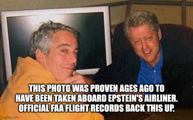 Epstein's client list | THIS PHOTO WAS PROVEN AGES AGO TO HAVE BEEN TAKEN ABOARD EPSTEIN'S AIRLINER. OFFICIAL FAA FLIGHT RECORDS BACK THIS UP. | image tagged in epstein's client list | made w/ Imgflip meme maker