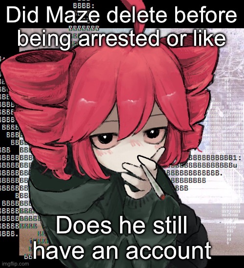 Or like did mods delete it | Did Maze delete before being arrested or like; Does he still have an account | image tagged in teto smoking | made w/ Imgflip meme maker