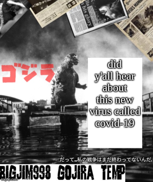 Bigjim998's Godzilla template | did y'all hear about this new virus called covid-19 | image tagged in bigjim998's godzilla template | made w/ Imgflip meme maker