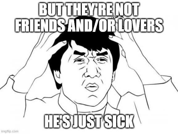 BUT THEY'RE NOT FRIENDS AND/OR LOVERS HE'S JUST SICK | image tagged in memes,jackie chan wtf | made w/ Imgflip meme maker