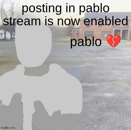 posting in pablo stream is now enabled | made w/ Imgflip meme maker