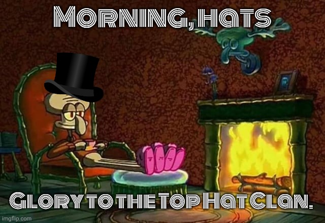 morning hats | Morning, hats; Glory to the Top Hat Clan. | image tagged in morning chat | made w/ Imgflip meme maker