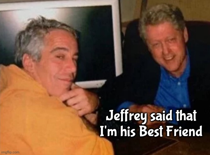 Jeffery Epstein and Bill Clinton | Jeffrey said that I'm his Best Friend | image tagged in jeffery epstein and bill clinton | made w/ Imgflip meme maker