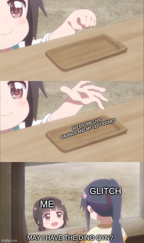 Yuu buys a cookie | MY ENTIRE LIVE SAVINGS AND MY LEFT KIDNEY; GLITCH; ME; MAY I HAVE THE DINO CYN? | image tagged in yuu buys a cookie,murder drones,dino cyn | made w/ Imgflip meme maker
