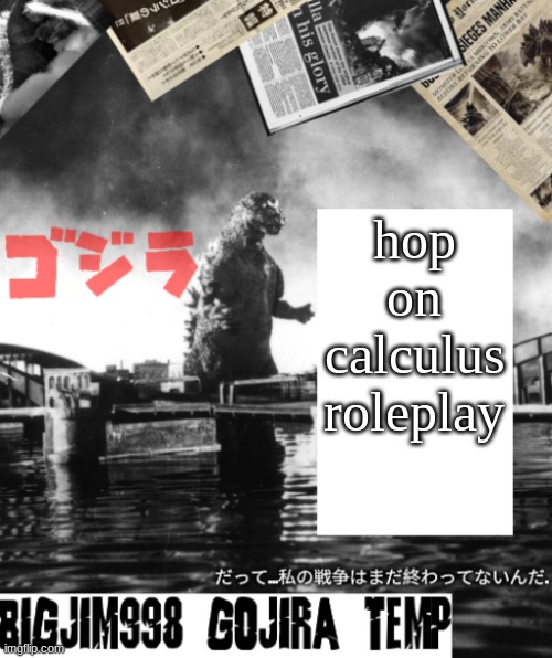 Bigjim998's Godzilla template | hop on calculus roleplay | image tagged in bigjim998's godzilla template | made w/ Imgflip meme maker