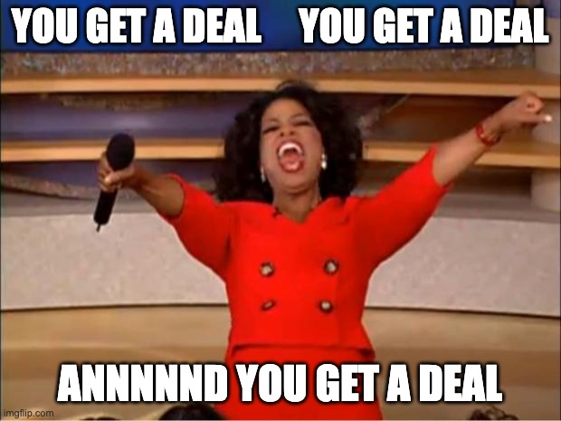 Oprah You Get A Meme | YOU GET A DEAL     YOU GET A DEAL; ANNNNND YOU GET A DEAL | image tagged in memes,oprah you get a | made w/ Imgflip meme maker