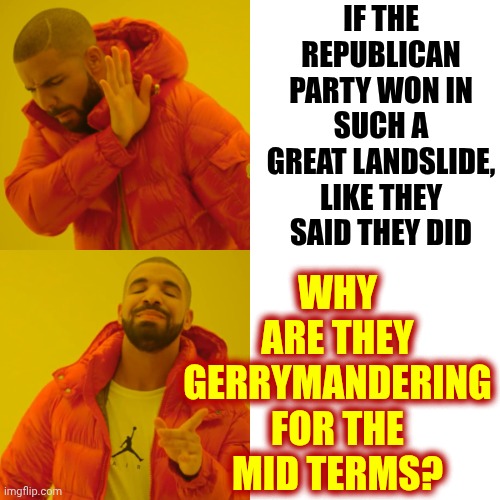 Maga Lies, Cheats And Steals | WHY ARE THEY GERRYMANDERING FOR THE MID TERMS? IF THE REPUBLICAN PARTY WON IN SUCH A GREAT LANDSLIDE, LIKE THEY SAID THEY DID | image tagged in memes,drake hotline bling,maga,nazis,midterms,trump lies | made w/ Imgflip meme maker