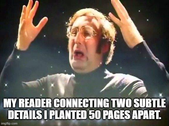 Subtext | MY READER CONNECTING TWO SUBTLE DETAILS I PLANTED 50 PAGES APART. | image tagged in mind blown | made w/ Imgflip meme maker