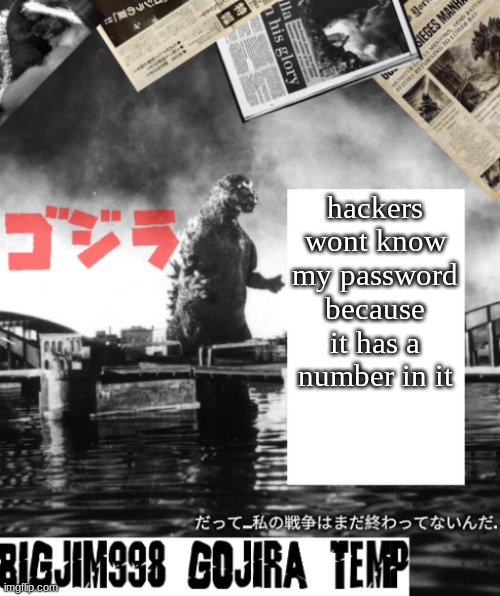 Bigjim998's Godzilla template | hackers wont know my password because it has a number in it | image tagged in bigjim998's godzilla template | made w/ Imgflip meme maker