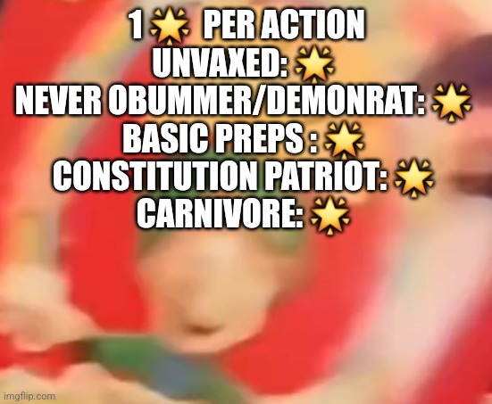 Remember the star system in school? Its back and no stars are pissed! | 1 🌟  PER ACTION
UNVAXED: 🌟 
NEVER OBUMMER/DEMONRAT: 🌟 
BASIC PREPS : 🌟 
CONSTITUTION PATRIOT: 🌟 
CARNIVORE: 🌟 | image tagged in convid,5star | made w/ Imgflip meme maker