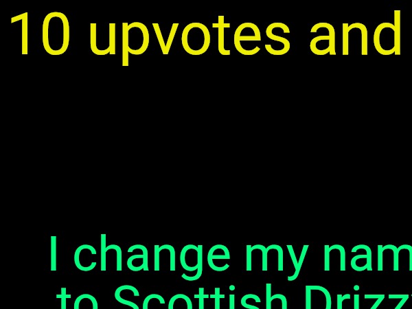 drizzy text temp | 10 upvotes and; I change my name to Scottish Drizzy | image tagged in drizzy text temp | made w/ Imgflip meme maker